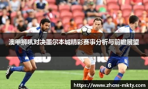 澳甲狮吼对决墨尔本城精彩赛事分析与前瞻展望