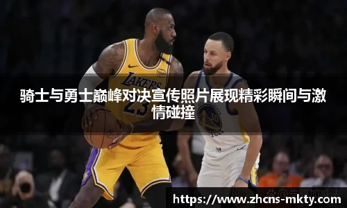 骑士与勇士巅峰对决宣传照片展现精彩瞬间与激情碰撞