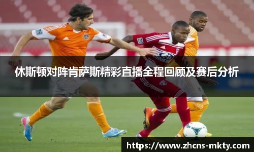 休斯顿对阵肯萨斯精彩直播全程回顾及赛后分析