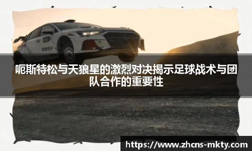 呃斯特松与天狼星的激烈对决揭示足球战术与团队合作的重要性