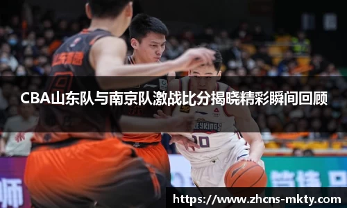 CBA山东队与南京队激战比分揭晓精彩瞬间回顾