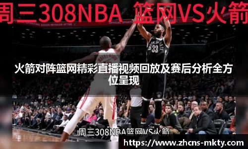 火箭对阵篮网精彩直播视频回放及赛后分析全方位呈现