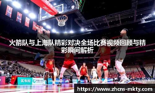 火箭队与上海队精彩对决全场比赛视频回顾与精彩瞬间解析