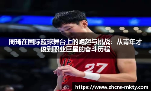 周琦在国际篮球舞台上的崛起与挑战：从青年才俊到职业巨星的奋斗历程