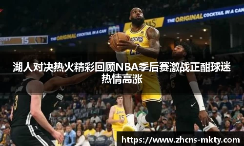 湖人对决热火精彩回顾NBA季后赛激战正酣球迷热情高涨
