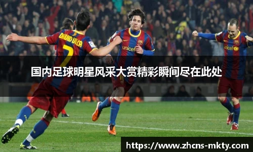 国内足球明星风采大赏精彩瞬间尽在此处