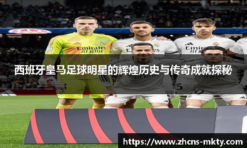 西班牙皇马足球明星的辉煌历史与传奇成就探秘